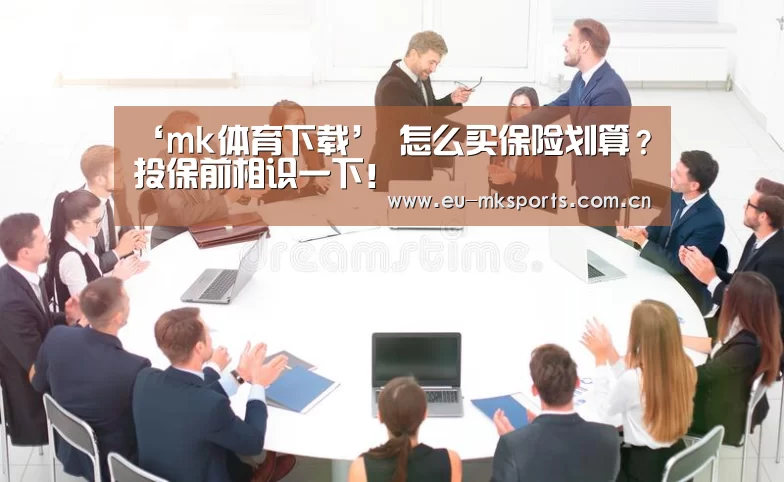 ‘mk体育下载’
怎么买保险划算?投保前相识一下!(图2) mk体育在线