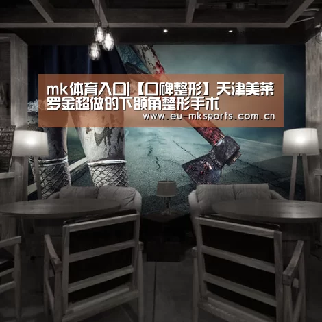 mk体育入口|【口碑整形】天津美莱罗金超做的下颌角整形手术(图2) mk体育app下载入口