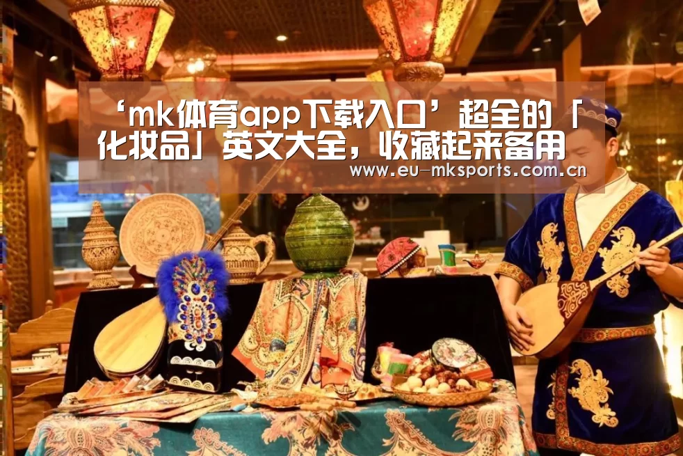‘mk体育app下载入口’超全的「化妆品」英文大全,收藏起来备用吧~(图2) mk体育入口