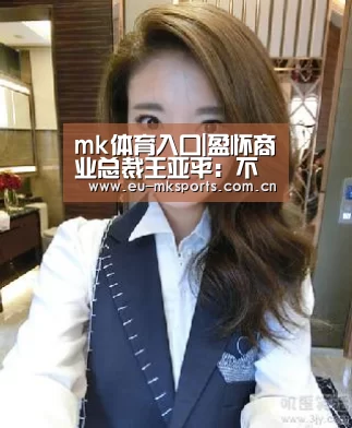 mk体育入口|盈怀商业总裁王亚平：不要让商业条线各自为政